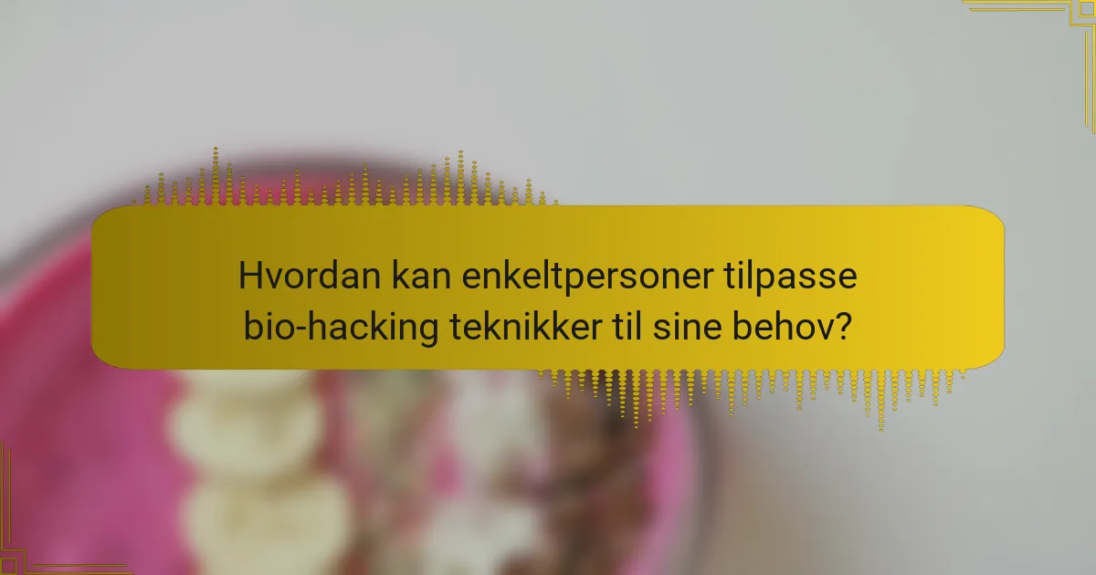 Hvordan kan enkeltpersoner tilpasse bio-hacking teknikker til sine behov?