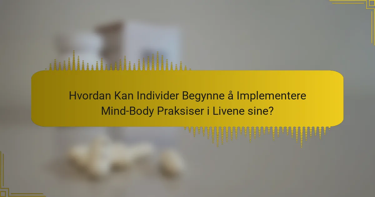 Hvordan Kan Individer Begynne å Implementere Mind-Body Praksiser i Livene sine?