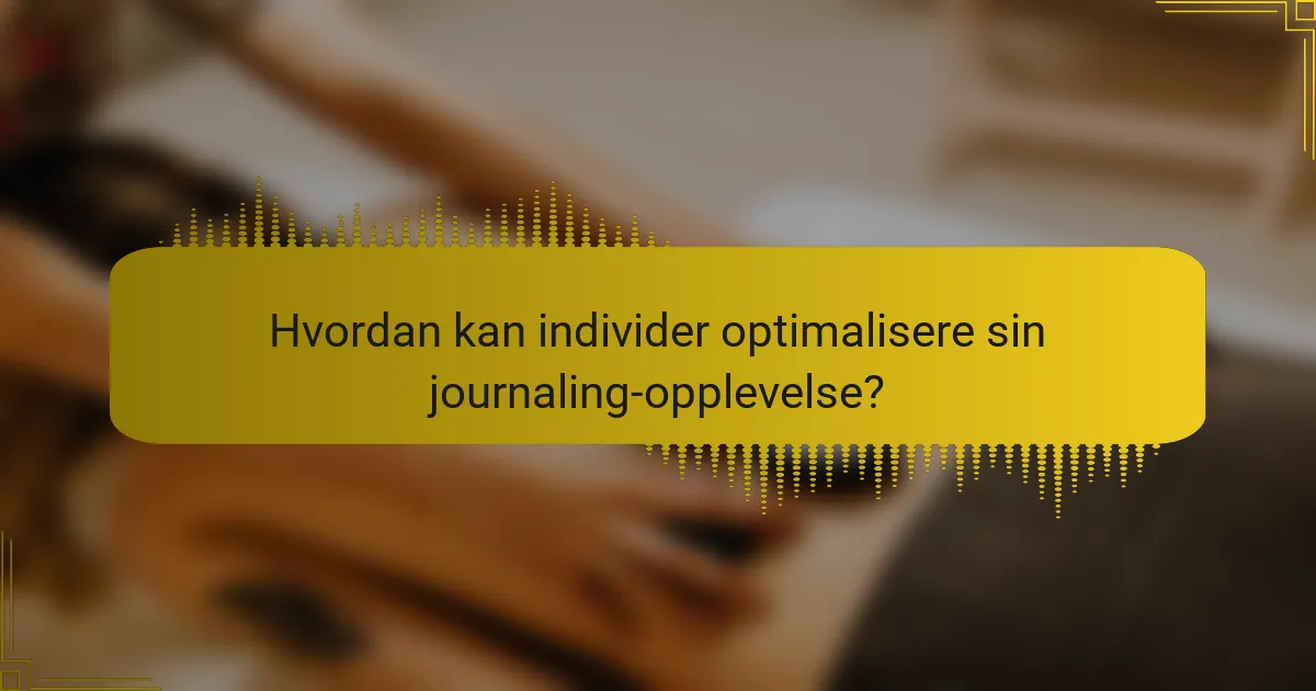 Hvordan kan individer optimalisere sin journaling-opplevelse?