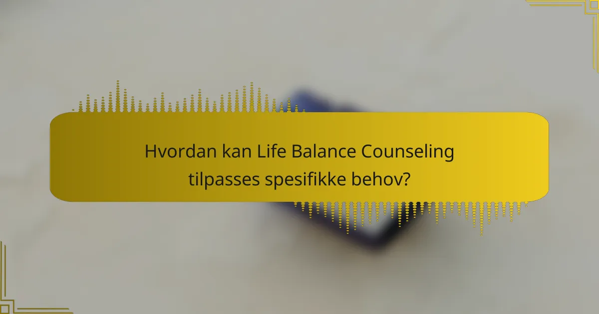 Hvordan kan Life Balance Counseling tilpasses spesifikke behov?