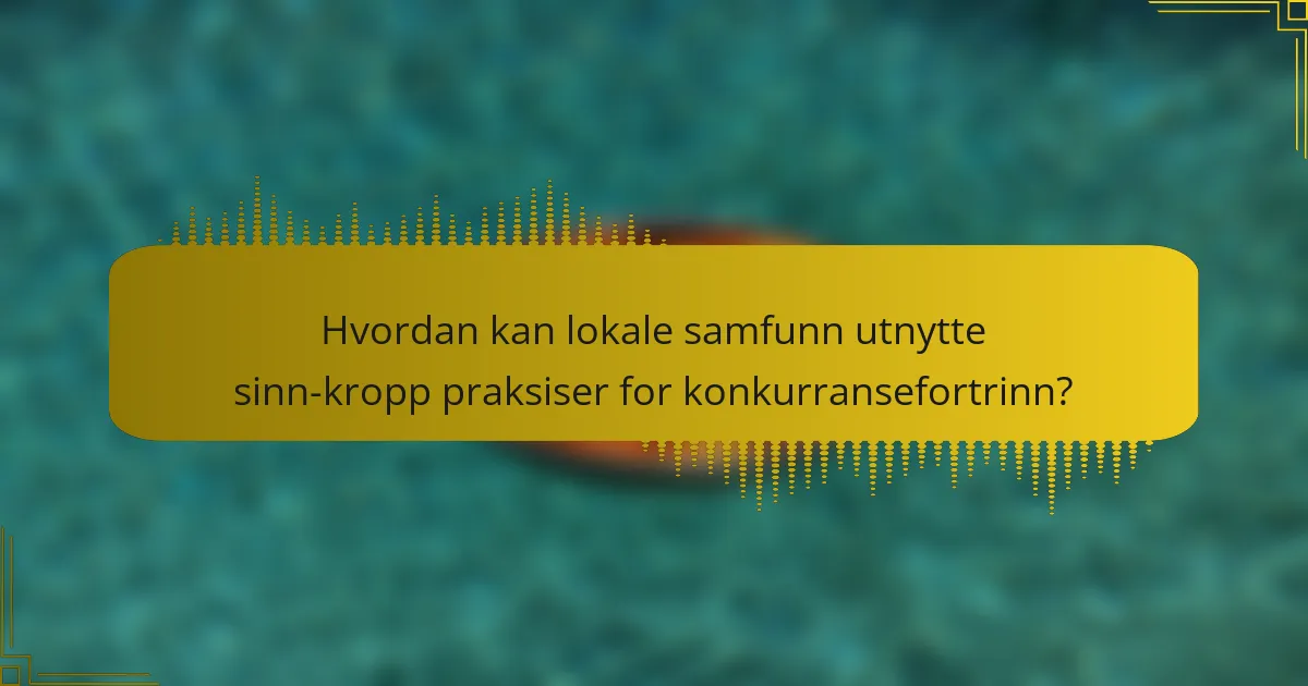 Hvordan kan lokale samfunn utnytte sinn-kropp praksiser for konkurransefortrinn?