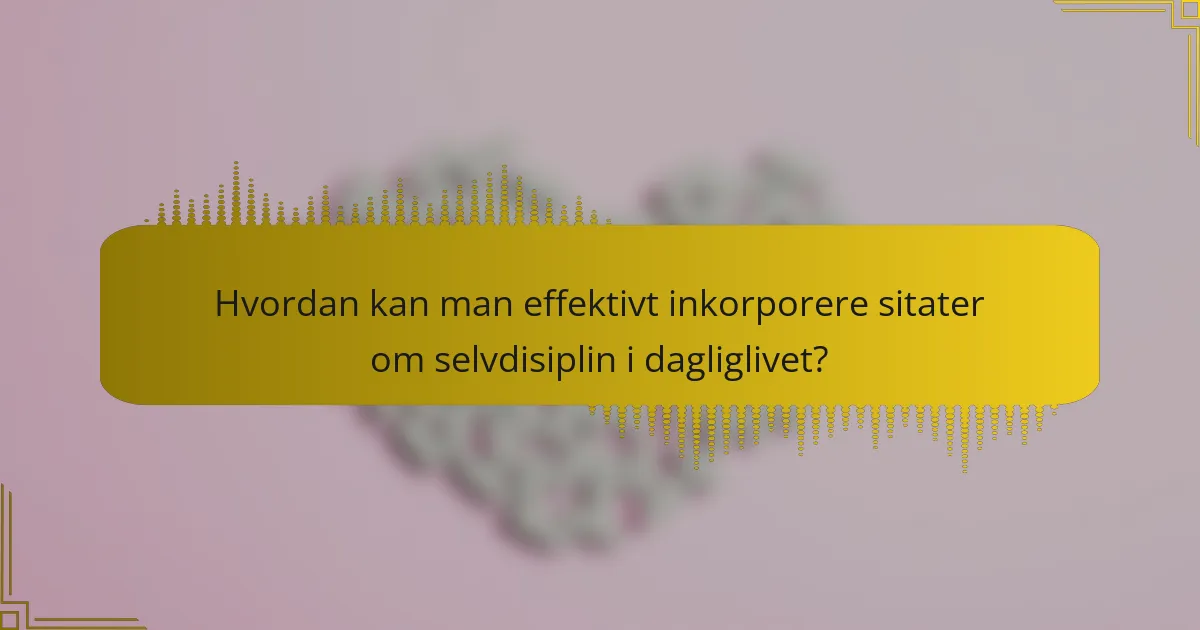 Hvordan kan man effektivt inkorporere sitater om selvdisiplin i dagliglivet?