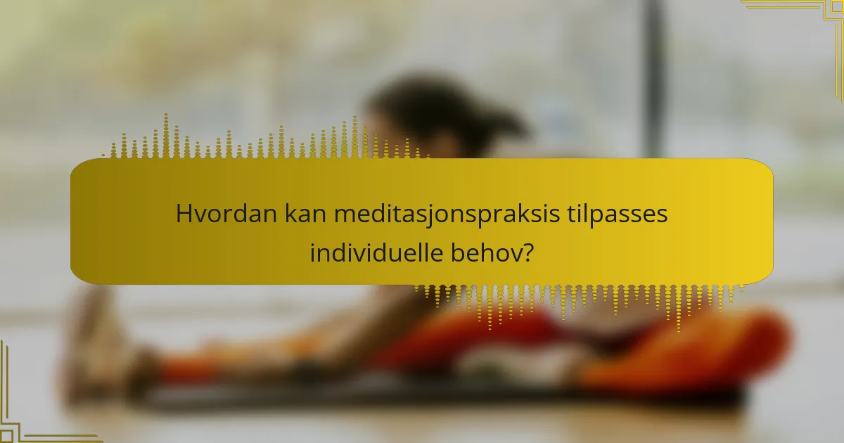 Hvordan kan meditasjonspraksis tilpasses individuelle behov?