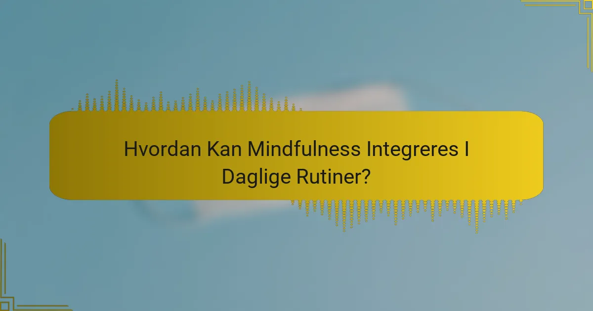 Hvordan Kan Mindfulness Integreres I Daglige Rutiner?