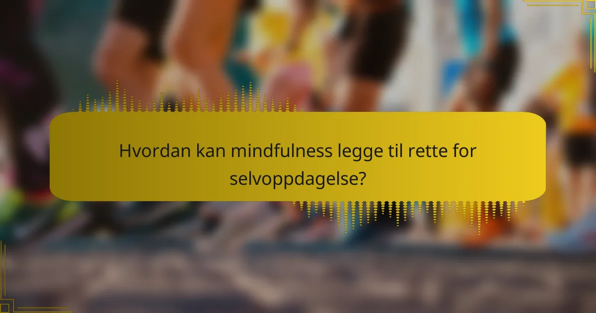 Hvordan kan mindfulness legge til rette for selvoppdagelse?