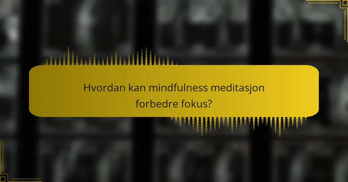 Hvordan kan mindfulness meditasjon forbedre fokus?