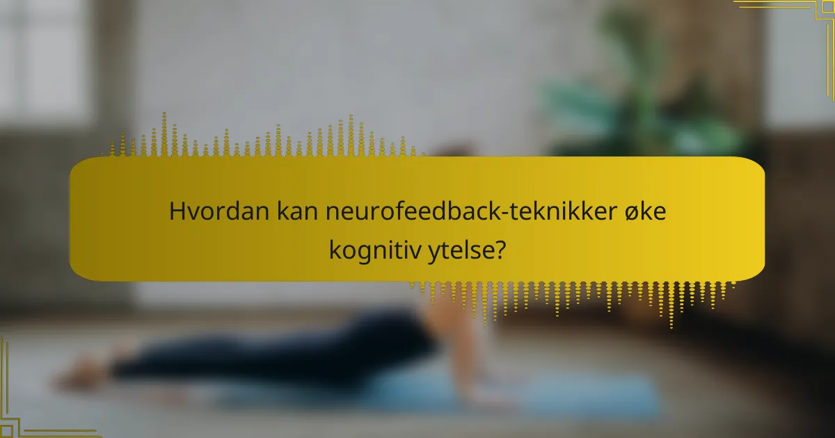 Hvordan kan neurofeedback-teknikker øke kognitiv ytelse?