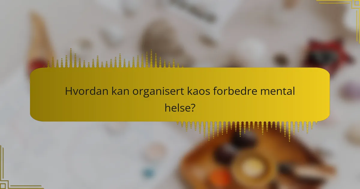 Hvordan kan organisert kaos forbedre mental helse?