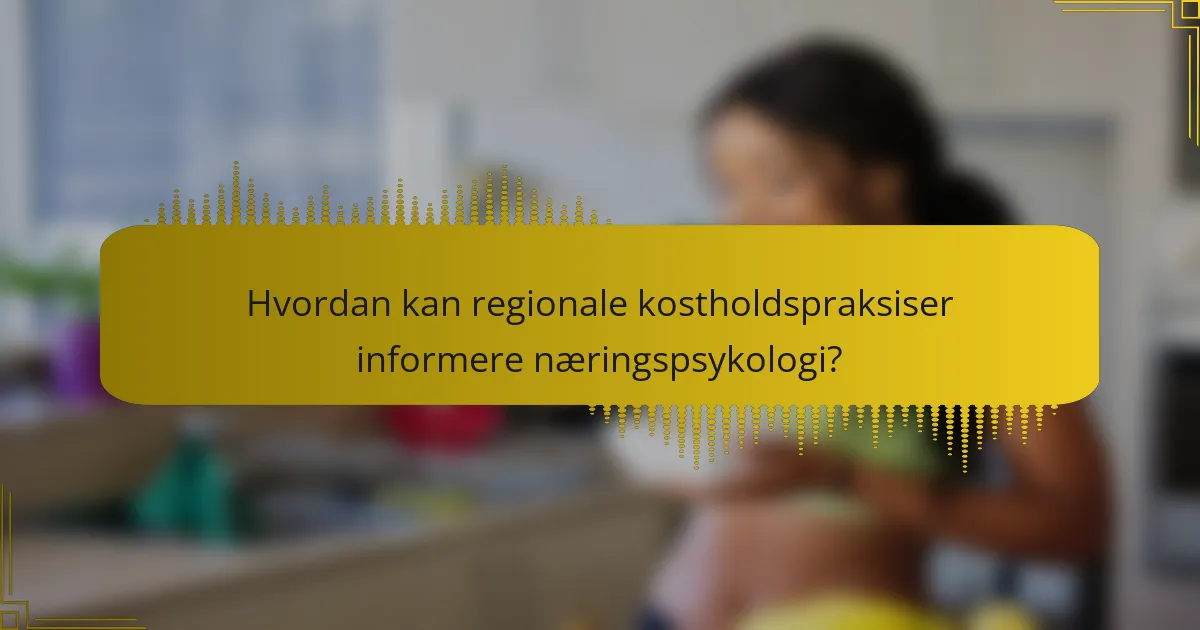 Hvordan kan regionale kostholdspraksiser informere næringspsykologi?