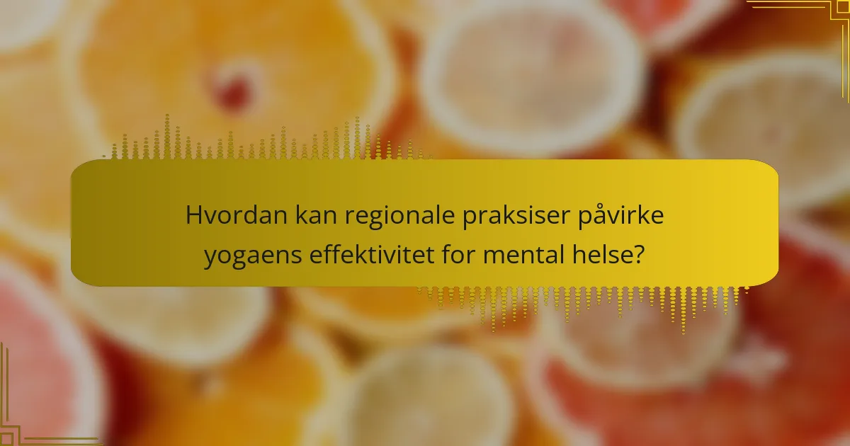 Hvordan kan regionale praksiser påvirke yogaens effektivitet for mental helse?
