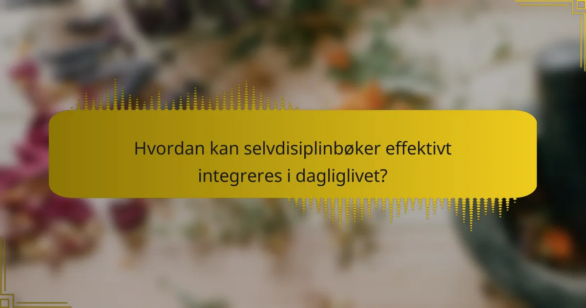 Hvordan kan selvdisiplinbøker effektivt integreres i dagliglivet?