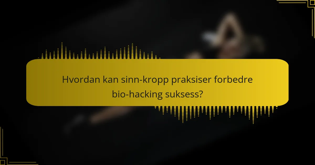 Hvordan kan sinn-kropp praksiser forbedre bio-hacking suksess?