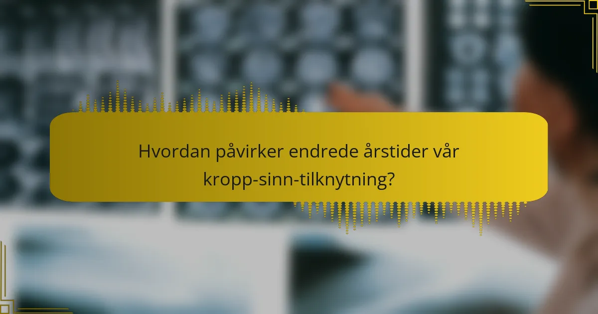 Hvordan påvirker endrede årstider vår kropp-sinn-tilknytning?