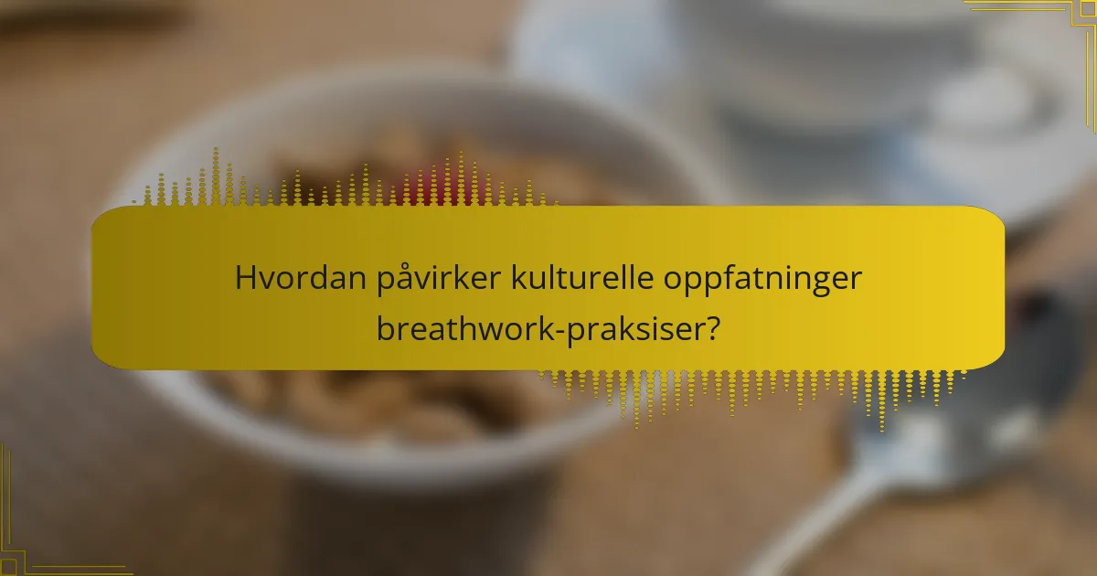 Hvordan påvirker kulturelle oppfatninger breathwork-praksiser?